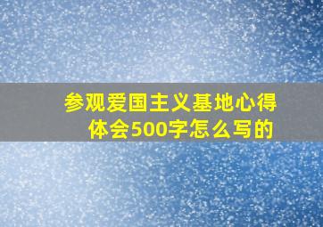 参观爱国主义基地心得体会500字怎么写的