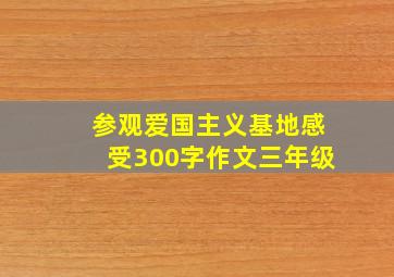 参观爱国主义基地感受300字作文三年级