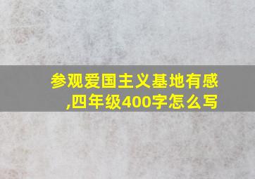 参观爱国主义基地有感,四年级400字怎么写