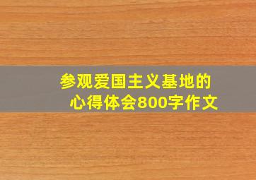 参观爱国主义基地的心得体会800字作文