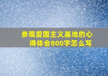 参观爱国主义基地的心得体会800字怎么写