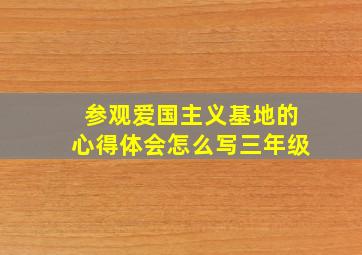 参观爱国主义基地的心得体会怎么写三年级