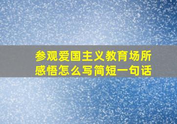 参观爱国主义教育场所感悟怎么写简短一句话