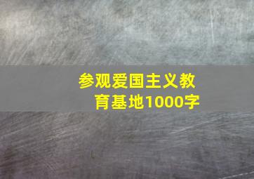 参观爱国主义教育基地1000字