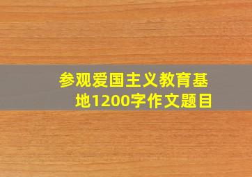 参观爱国主义教育基地1200字作文题目