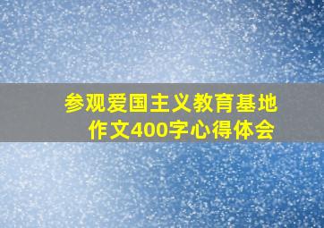 参观爱国主义教育基地作文400字心得体会