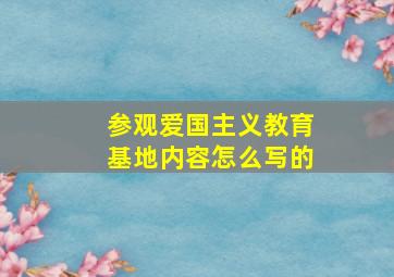 参观爱国主义教育基地内容怎么写的