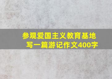 参观爱国主义教育基地写一篇游记作文400字