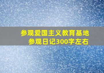 参观爱国主义教育基地参观日记300字左右