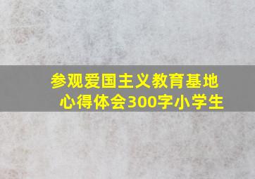 参观爱国主义教育基地心得体会300字小学生