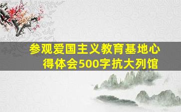 参观爱国主义教育基地心得体会500字抗大列馆