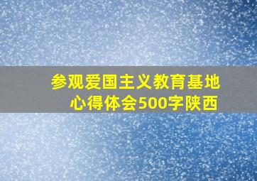 参观爱国主义教育基地心得体会500字陕西