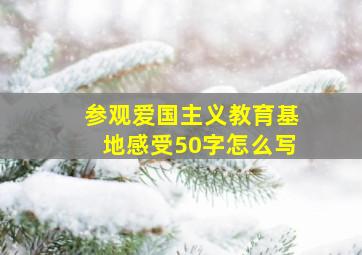 参观爱国主义教育基地感受50字怎么写