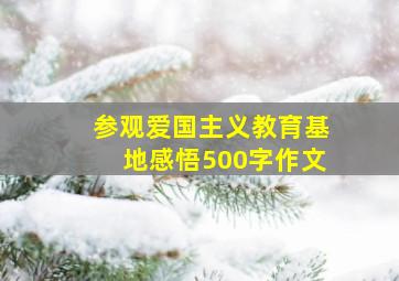 参观爱国主义教育基地感悟500字作文