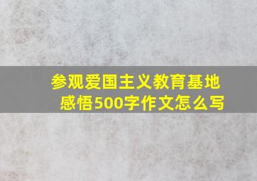 参观爱国主义教育基地感悟500字作文怎么写