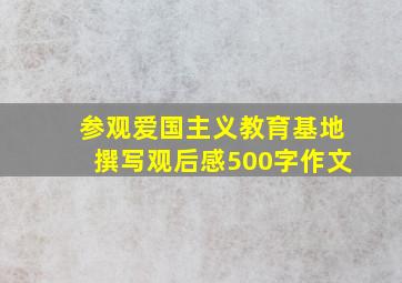 参观爱国主义教育基地撰写观后感500字作文