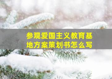 参观爱国主义教育基地方案策划书怎么写