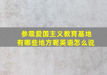 参观爱国主义教育基地有哪些地方呢英语怎么说