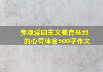 参观爱国主义教育基地的心得体会500字作文