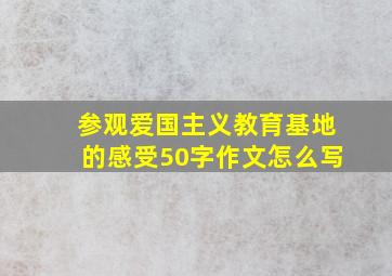 参观爱国主义教育基地的感受50字作文怎么写