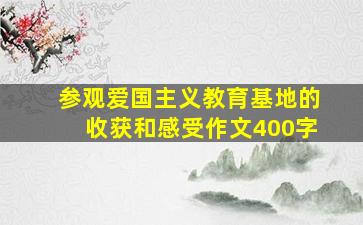 参观爱国主义教育基地的收获和感受作文400字