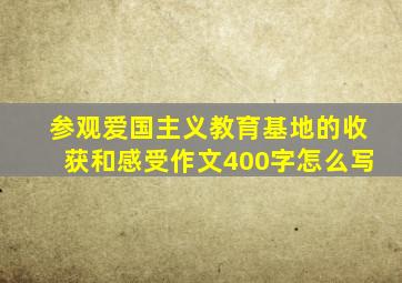 参观爱国主义教育基地的收获和感受作文400字怎么写