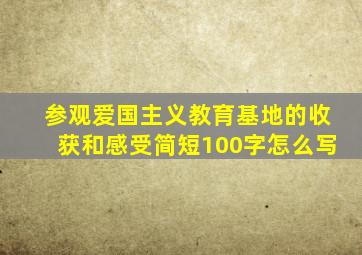 参观爱国主义教育基地的收获和感受简短100字怎么写