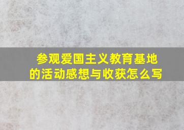 参观爱国主义教育基地的活动感想与收获怎么写