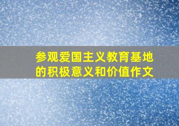 参观爱国主义教育基地的积极意义和价值作文