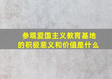 参观爱国主义教育基地的积极意义和价值是什么