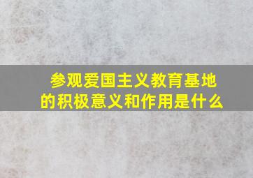 参观爱国主义教育基地的积极意义和作用是什么