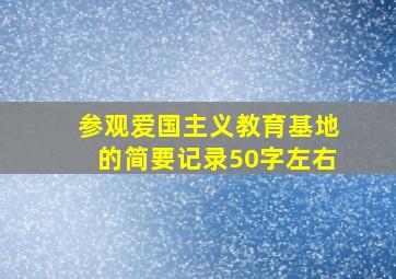 参观爱国主义教育基地的简要记录50字左右