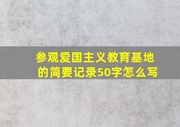 参观爱国主义教育基地的简要记录50字怎么写