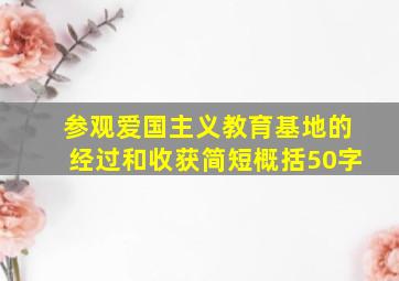 参观爱国主义教育基地的经过和收获简短概括50字