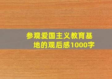 参观爱国主义教育基地的观后感1000字