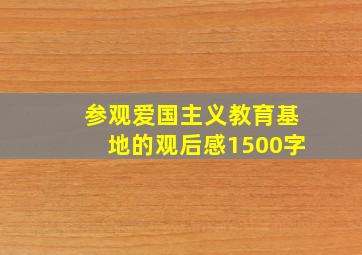 参观爱国主义教育基地的观后感1500字