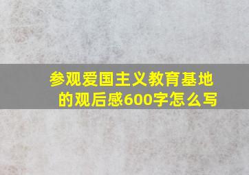 参观爱国主义教育基地的观后感600字怎么写