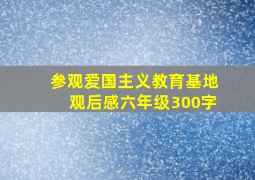 参观爱国主义教育基地观后感六年级300字