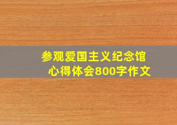 参观爱国主义纪念馆心得体会800字作文