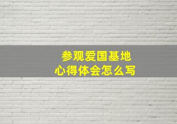 参观爱国基地心得体会怎么写