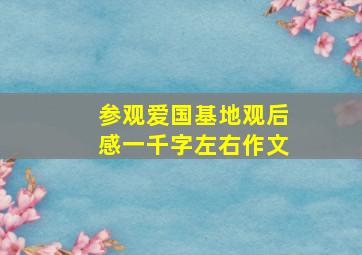 参观爱国基地观后感一千字左右作文