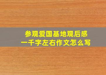 参观爱国基地观后感一千字左右作文怎么写