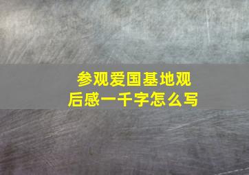 参观爱国基地观后感一千字怎么写