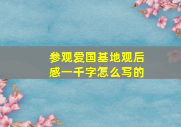 参观爱国基地观后感一千字怎么写的