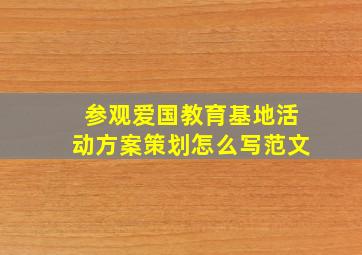 参观爱国教育基地活动方案策划怎么写范文