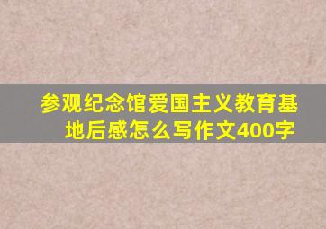 参观纪念馆爱国主义教育基地后感怎么写作文400字