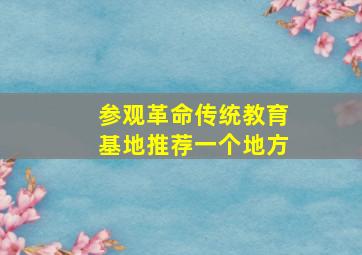 参观革命传统教育基地推荐一个地方