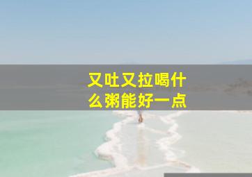 又吐又拉喝什么粥能好一点