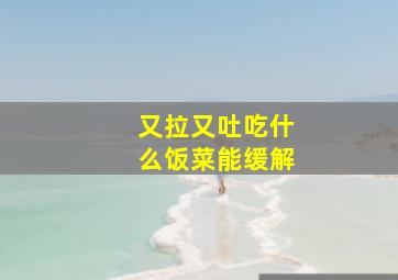 又拉又吐吃什么饭菜能缓解