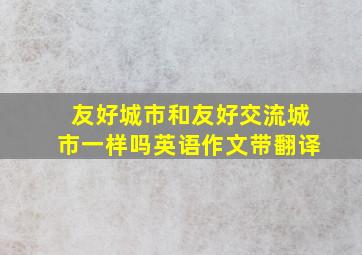 友好城市和友好交流城市一样吗英语作文带翻译